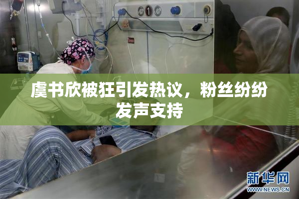 虞书欣被狂引发热议，粉丝纷纷发声支持