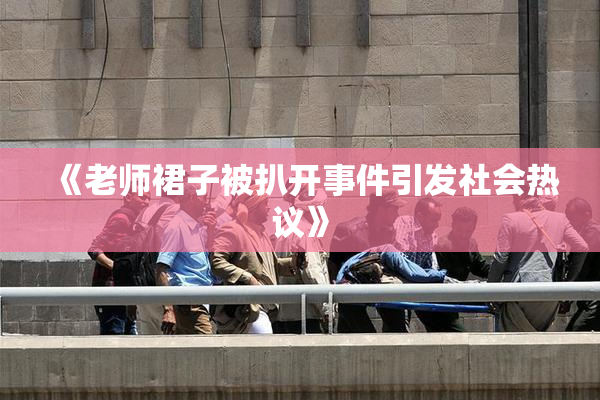 《老师裙子被扒开事件引发社会热议》