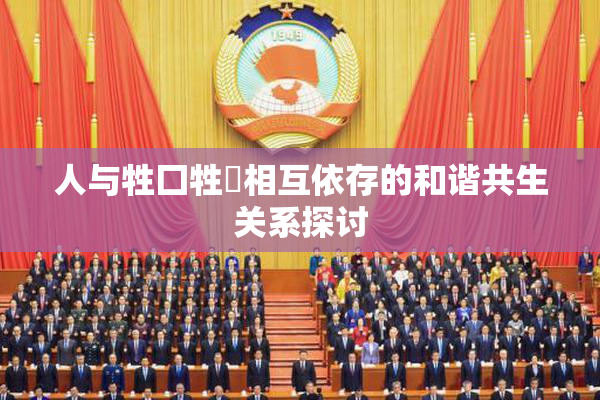 人与牲囗牲恔相互依存的和谐共生关系探讨