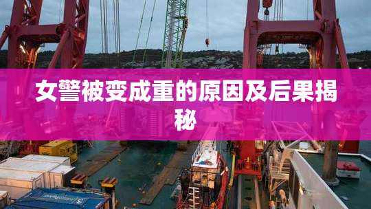 女警被变成重的原因及后果揭秘