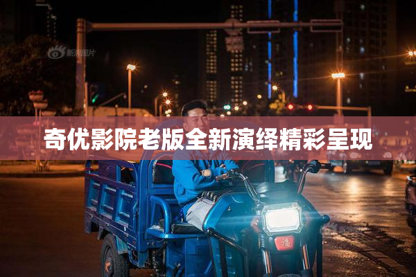 奇优影院老版全新演绎精彩呈现