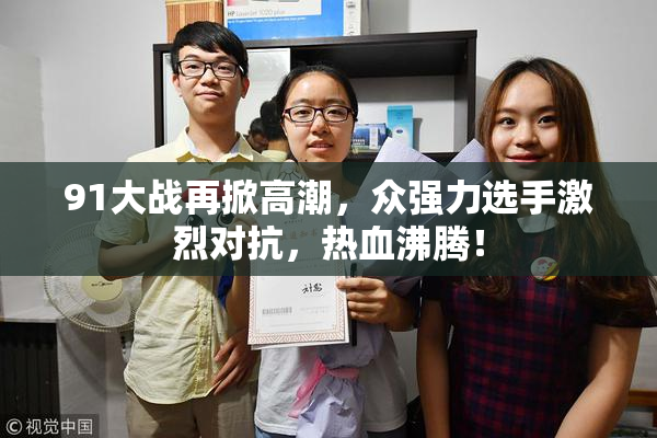 91大战再掀高潮，众强力选手激烈对抗，热血沸腾！