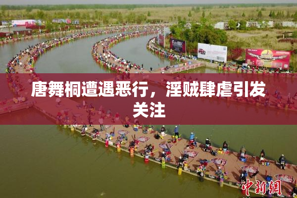 唐舞桐遭遇恶行，淫贼肆虐引发关注