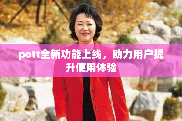 pott全新功能上线，助力用户提升使用体验