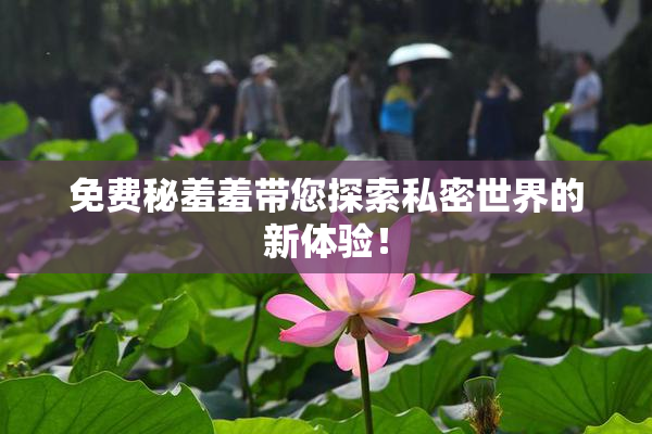 免费秘羞羞带您探索私密世界的新体验！