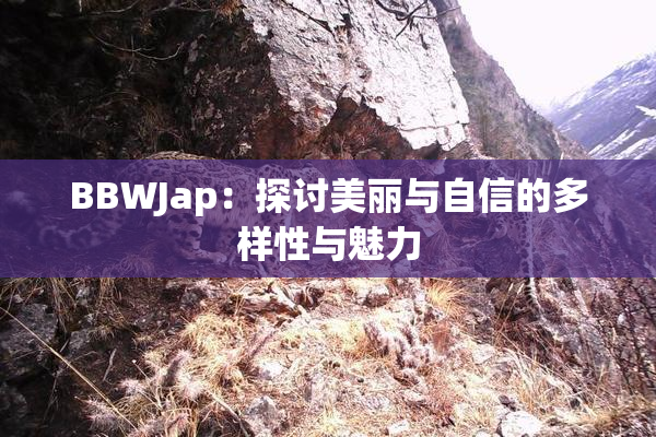 BBWJap：探讨美丽与自信的多样性与魅力