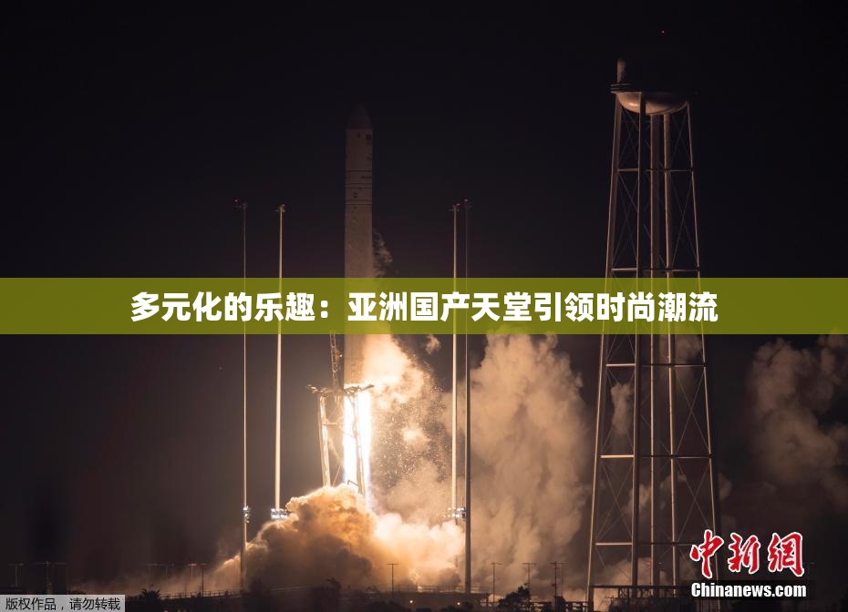 多元化的乐趣：亚洲国产天堂引领时尚潮流