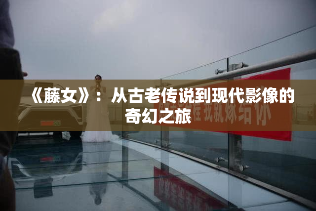 《藤女》：从古老传说到现代影像的奇幻之旅