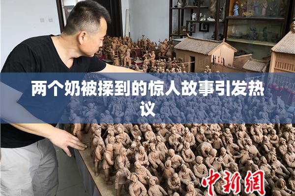 两个奶被揉到的惊人故事引发热议