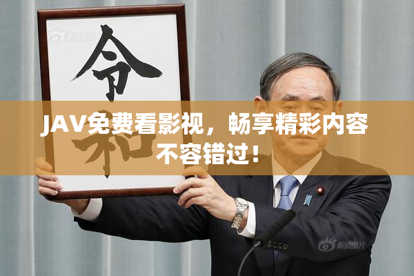 JAV免费看影视，畅享精彩内容不容错过！