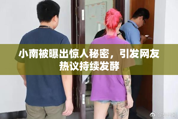 小南被曝出惊人秘密，引发网友热议持续发酵