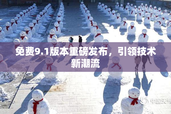 免费9.1版本重磅发布，引领技术新潮流