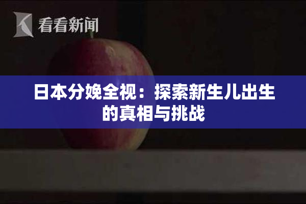 日本分娩全视：探索新生儿出生的真相与挑战