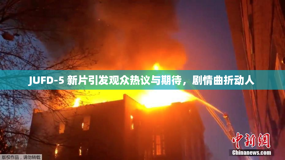 JUFD-5 新片引发观众热议与期待，剧情曲折动人