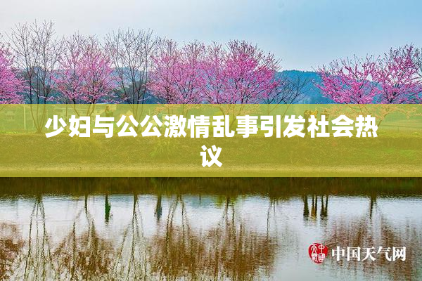 少妇与公公激情乱事引发社会热议