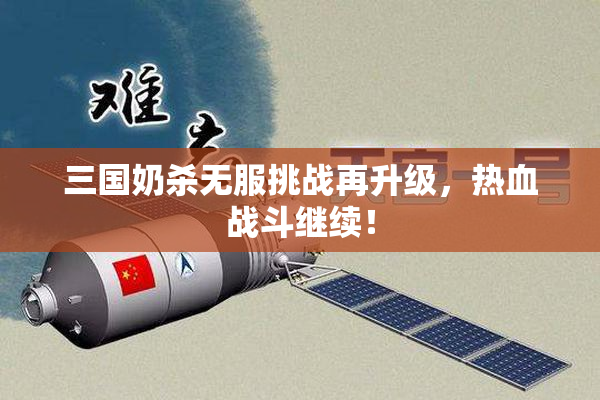 三国奶杀无服挑战再升级，热血战斗继续！