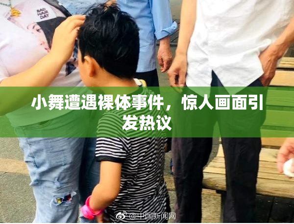 小舞遭遇裸体事件，惊人画面引发热议