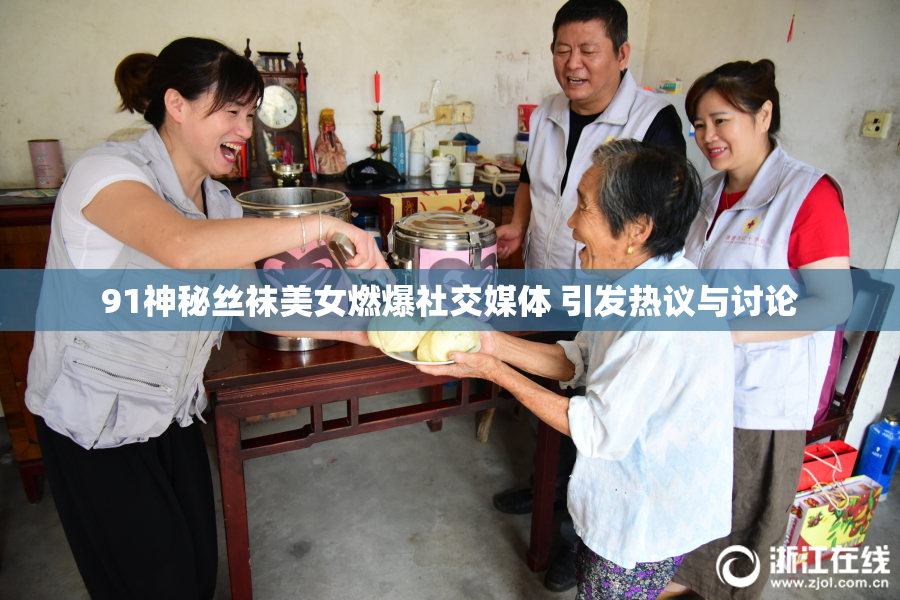91神秘丝袜美女燃爆社交媒体 引发热议与讨论