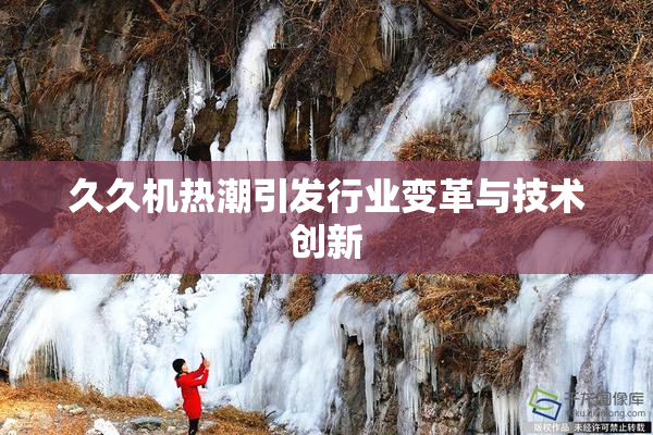 久久机热潮引发行业变革与技术创新