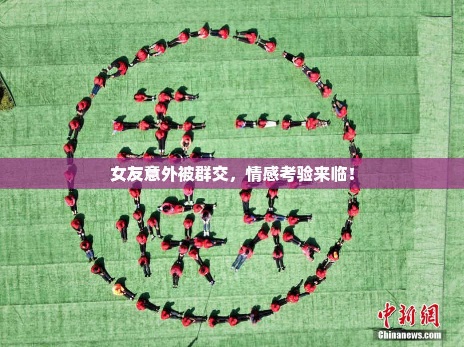 女友意外被群交，情感考验来临！