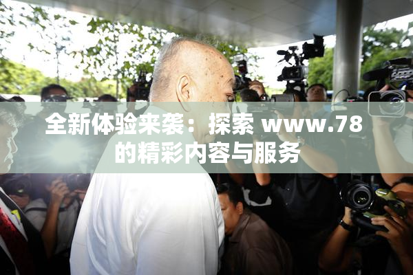 全新体验来袭：探索 www.78 的精彩内容与服务