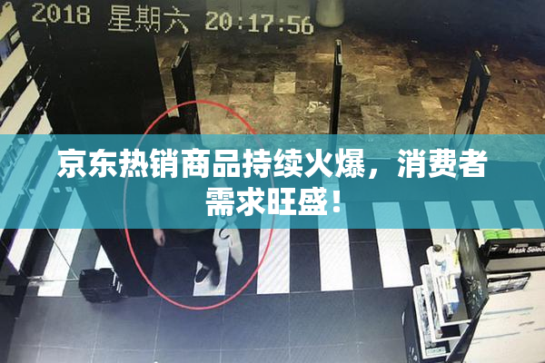 京东热销商品持续火爆，消费者需求旺盛！
