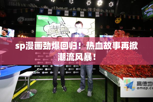 sp漫画劲爆回归！热血故事再掀潮流风暴！