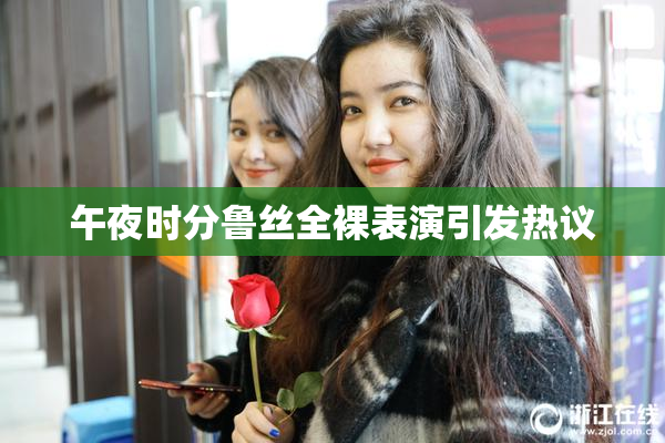 午夜时分鲁丝全裸表演引发热议