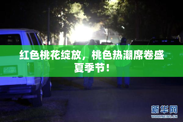 红色桃花绽放，桃色热潮席卷盛夏季节！