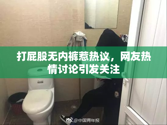 打屁股无内裤惹热议，网友热情讨论引发关注