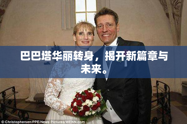 巴巴塔华丽转身，揭开新篇章与未来。