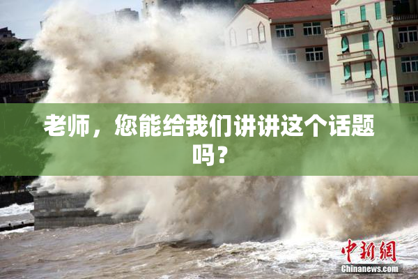 老师，您能给我们讲讲这个话题吗？