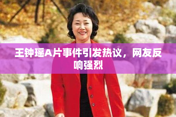 王钟瑶A片事件引发热议，网友反响强烈