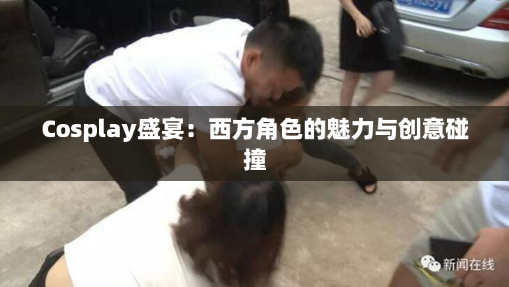 Cosplay盛宴：西方角色的魅力与创意碰撞