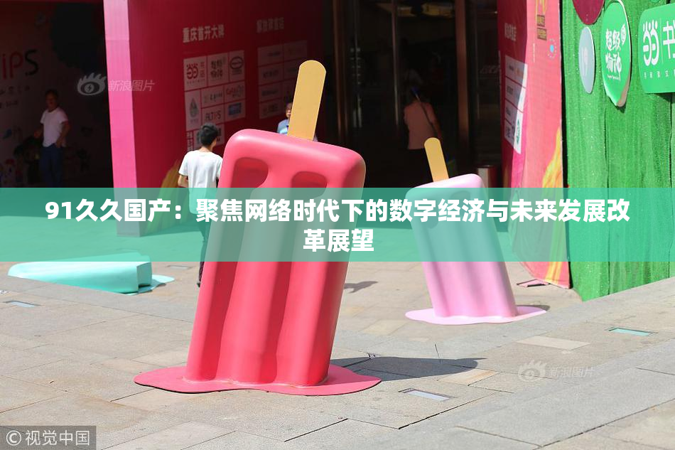 91久久国产：聚焦网络时代下的数字经济与未来发展改革展望