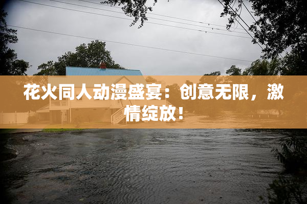 花火同人动漫盛宴：创意无限，激情绽放！