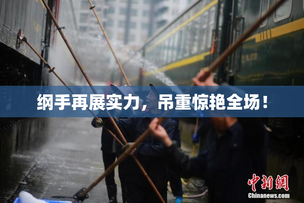 纲手再展实力，吊重惊艳全场！