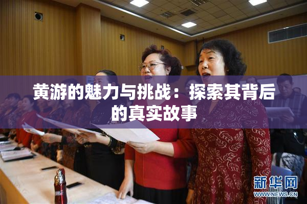黄游的魅力与挑战：探索其背后的真实故事