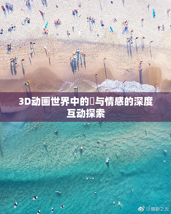 3D动画世界中的姉与情感的深度互动探索