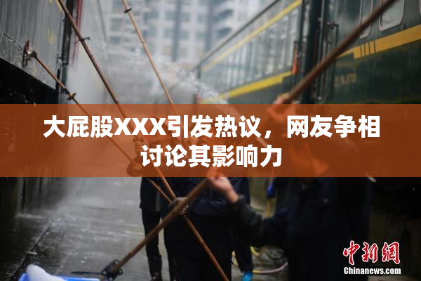 大屁股XXX引发热议，网友争相讨论其影响力