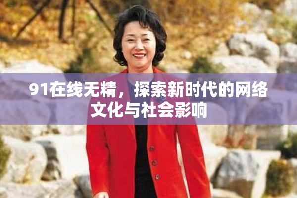 91在线无精，探索新时代的网络文化与社会影响