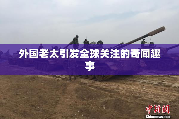 外国老太引发全球关注的奇闻趣事