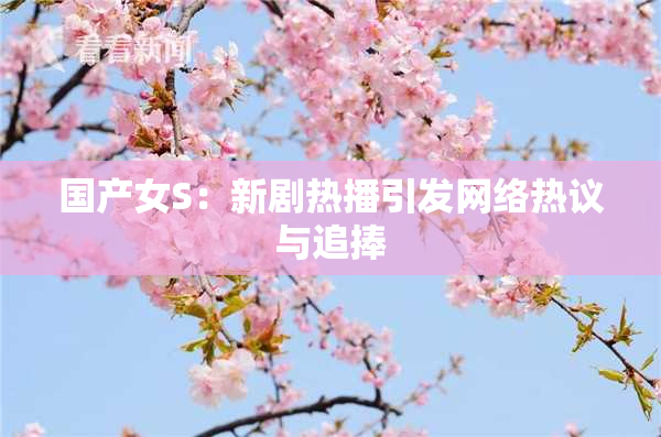 国产女S：新剧热播引发网络热议与追捧