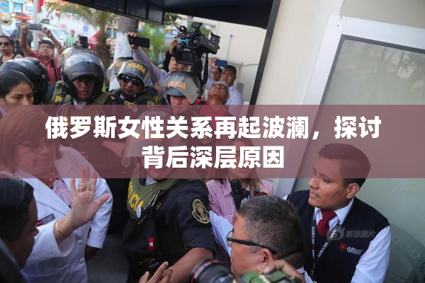 俄罗斯女性关系再起波澜，探讨背后深层原因