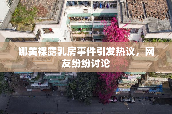 娜美裸露乳房事件引发热议，网友纷纷讨论