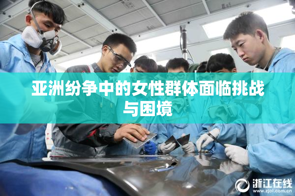 亚洲纷争中的女性群体面临挑战与困境
