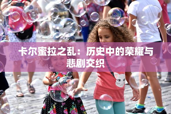 卡尔蜜拉之乱：历史中的荣耀与悲剧交织