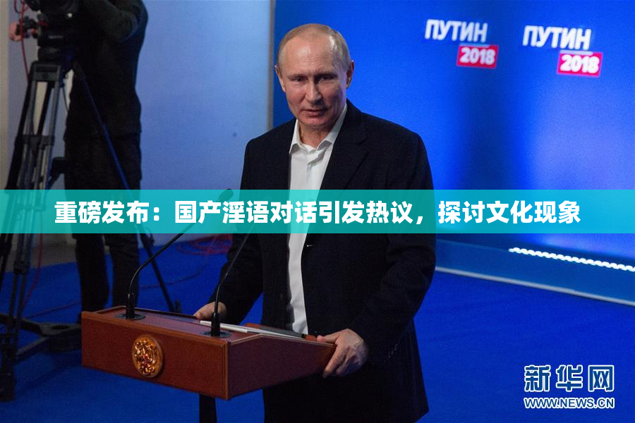 重磅发布：国产淫语对话引发热议，探讨文化现象