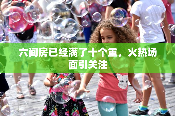 六间房已经满了十个重，火热场面引关注