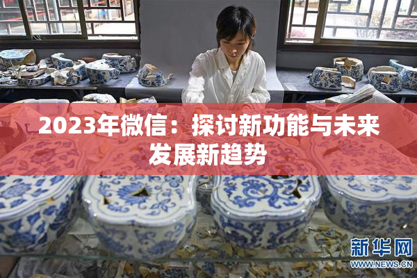 2023年微信：探讨新功能与未来发展新趋势